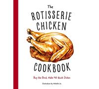 The Rotisserie Chicken Cookbook: Buy the Bird, Make 50 Quick Dishes
