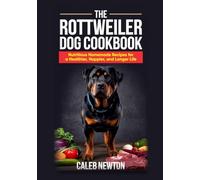 The Rottweiler Dog Cookbook: Nutritious Homemade Recipes for a Healthier, Happier, and Longer Life (The Complete Rottweiler Mastery Series)