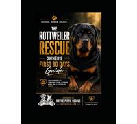 The Rottweiler Rescue Owner’s First 30 Days Guide: A Practical Handbook for Rescue Dog Decompression, Trust Building, Training, and Emotional Adjustment During the First 30 Days
