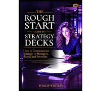 The Rough Start Guide To Strategy Decks: How to Communicate Strategy to Managers, Boards and Investors (A Rough Start Guide : Side Hustle To International Business)