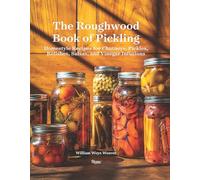 The Roughwood Book Of Pickling: Homestyle Recipes For Chutneys, Pickles, Relishes, Salsas And Vinegar Infusions