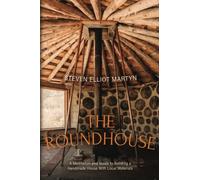 THE ROUNDHOUSE: A MEDITATION AND GUIDE TO BUILDING A HANDMADE HOUSE WITH LOCAL MATERIALS