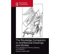 The Routledge Companion to Architectural Drawings and Models: From Translating to Archiving, Collecting and Displaying (Routledge International Handbooks)