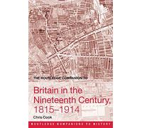 The Routledge Companion to Britain in the Nineteenth Century, 1815-1914 (Routledge Companions to History)