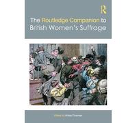 The Routledge Companion to British Women’s Suffrage (Routledge Companions)