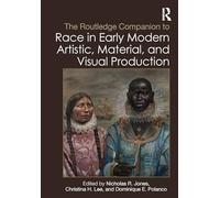 The Routledge Companion to Race in Early Modern Artistic, Material, and Visual Production (Routledge Art History and Visual Studies Companions)