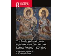 The Routledge Handbook of Byzantine Visual Culture in the Danube Regions, 1300-1600 (Routledge History Handbooks)