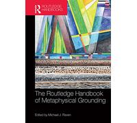 The Routledge Handbook of Metaphysical Grounding (Routledge Handbooks in Philosophy)