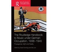 The Routledge Handbook to Music under German Occupation, 1938-1945: Propaganda, Myth and Reality (Routledge Music Handbooks)