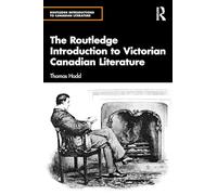 The Routledge Introduction to Victorian Canadian Literature (Routledge Introductions to Canadian Literature)