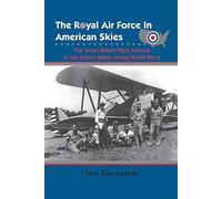 The Royal Air Force in American Skies: The Seven British Flight Schools in the United States During World War II