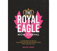 The Royal Eagle Mom Journal: A Faith-Filled Life Planner and Prayer Journal for Christian Moms Who Lead with Love