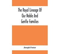 The Royal Lineage Of Our Noble And Gentle Families. Together With Their Paternal Ancestry