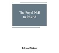 The royal mail to Ireland; or, An account of the origin and development of the post between London and Ireland through Holyhead, and the use of the line of communication by travellers