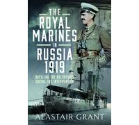 The Royal Marines in Russia, 1919 : Battling the Bolsheviks During the Intervention