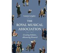 The Royal Musical Association: Creating Scholars, Advancing Research (Music in Britain, 1600-2000)