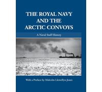 The Royal Navy and the Arctic Convoys: A Naval Staff History (Naval Staff Histories)