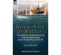 The Royal Navy in Battle: an Analysis of Sea-Power and Actions During the First World War, 1914-18: an Analysis of Sea-Power and Actions During the First World War, 1914-18