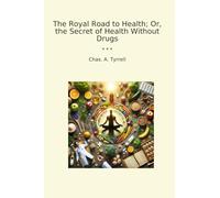 The Royal Road to Health; Or, the Secret of Health Without Drugs (Classic Books)