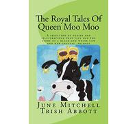 The Royal Tales Of Queen Moo Moo: A selection of verses and illustrations that tell the story of a black and white cow and her unusual friends