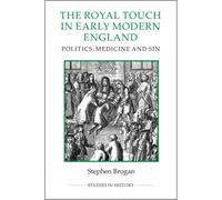 The Royal Touch in Early Modern England : Politics, Medicine and Sin