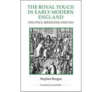 The Royal Touch in Early Modern England: Politics, Medicine and Sin: 92 (Royal Historical Society Studies in History New Series)