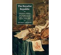 The Royalist Republic: Literature, Politics, and Religion in the Anglo-Dutch Public Sphere, 1639-1660