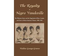The Royalty of Negro Vaudeville: The Whitman Sisters and the Negotiation of Race, Gender and Class in African American Theater 1900-1940