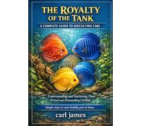 THE ROYALTY OF THE TANK: A COMPLETE GUIDE TO DISCUS FISH CARE: Understanding and Nurturing These Prized and Demanding Cichlids
