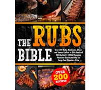 The Rubs Bible: Over 200 Rubs, Marinades, Glazes and Sauces Crafted to Give You Real BBQ Authority | With Champion Pitmaster Secrets to Help You Forge Your Signature Style