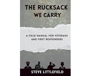 The Rucksack We Carry: A Field Manual for Veterans and First Responders