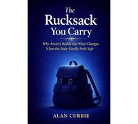 The Rucksack You Carry: Why Anxiety Builds and What Changes When the Body Finally Feels Safe (The Emotional Regulation Series)