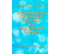 THE RUDIMENTS OF ENGLISH SPELLING for High Schools & Colleges: An Elementary & Advanced Perusal (ENGLISH GRAMMAR SERIES)