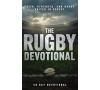 The Rugby Devotional: A 40 Day Christian Devotional for Rugby Players, Coaches, and Fans to Build Faith, Strength, and Endurance in Christ On and Off the Field