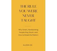 The Rule You Were Never Taught: Why Smart, Hardworking People Stay Stuck-and How to Break the Pattern