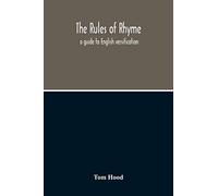The Rules Of Rhyme; A Guide To English Versification. With A Compendious Dictionary Of Rhymes, An Examination Of Classical Measures, And Comments Upon Burlesque, Comic Verse, And Song-Writing