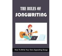 The Rules Of Songwriting: How To Write Your Own Appealing Songs
