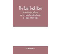 The Rural cook book; some old recipes and many new ones-being the collected wisdom of a legion of home cooks