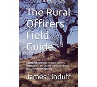 The Rural Officers Field Guide: A Complete Reference For Rural Officers, Investigators, and Leaders in Small and Rural Law Enforcement Agencies