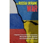 The Russia-Ukraine War: A Beginner’s Guide to Objective Understanding. Moving Beyond the Headlines and Comprehending the Facts.
