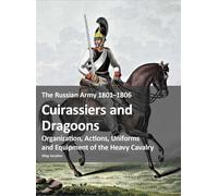 The Russian Army 1801-1815: Organization, Actions, Uniforms and Equipment of the Heavy Cavalry