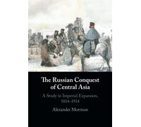 The Russian Conquest of Central Asia: A Study in Imperial Expansion, 1814-1914