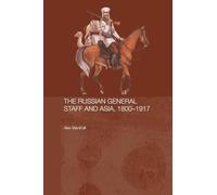 The Russian General Staff and Asia, 1860-1917 (Routledge Studies in the History of Russia and Eastern Europe)