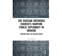 The Russian Orthodox Church’s Wartime Public Diplomacy in Ukraine : Constructing the Russian World
