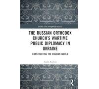 The Russian Orthodox Church’s Wartime Public Diplomacy in Ukraine: Constructing the Russian World (Studies in Contemporary Russia)