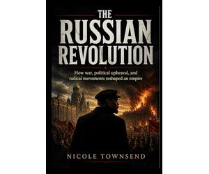 THE RUSSIAN REVOLUTION: How war, political upheaval, and radical movements reshaped an empire