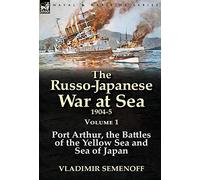 The Russo-Japanese War at Sea 1904-5: Volume 1-Port Arthur, the Battles of the Yellow Sea and Sea of Japan