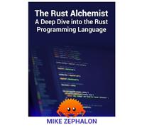 The Rust Alchemist: A Deep Dive into the Rust Programming Language