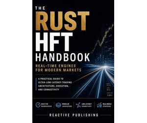 The Rust HFT Handbook: Real-Time Engines for Modern Markets: A Practical Guide to Ultra-Low-Latency Trading Architecture, Execution, and Connectivity