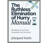 The Ruthless Elimination of Hurry Manual: Breaking Free from Busyness and Burnout
